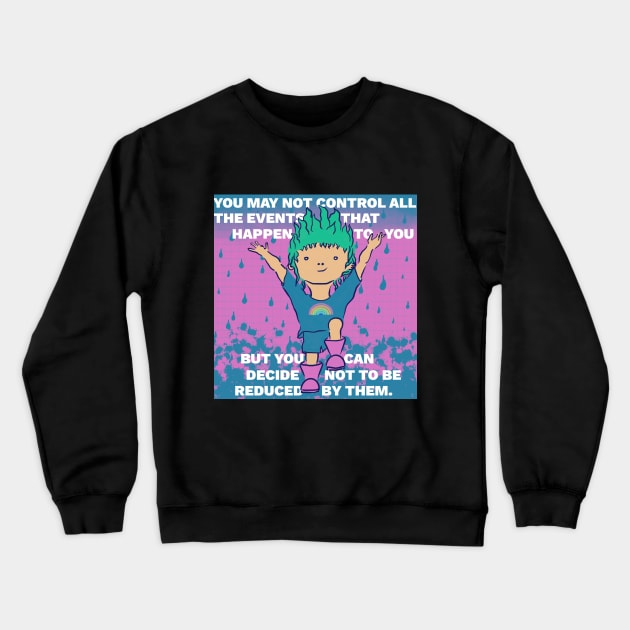 Inspiring Quote - You May Not Control All the Events That Happen to Your But You Can Decide Not to Be Reduced By Them Crewneck Sweatshirt by createnik